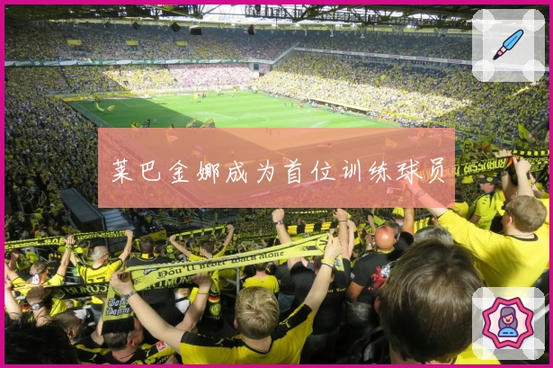 莱巴金娜成为首位训练球员