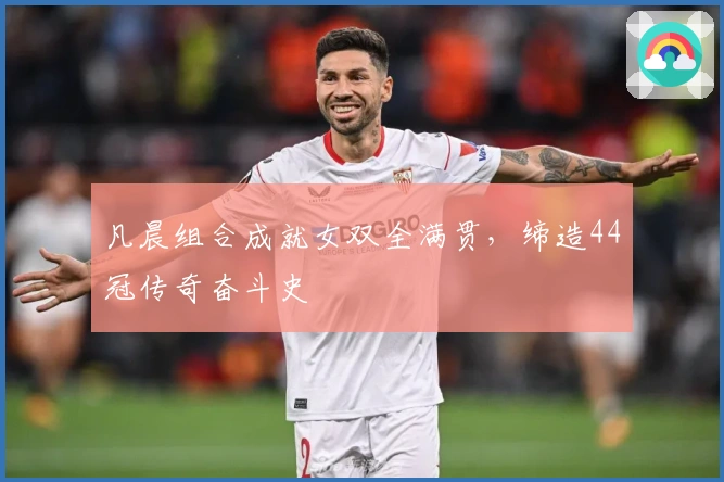 凡晨组合成就女双全满贯，缔造44冠传奇奋斗史