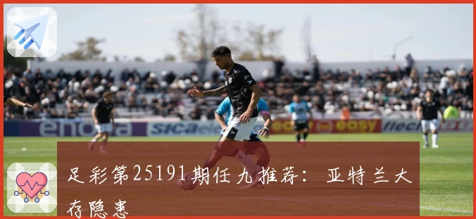 足彩第25191期任九推荐：亚特兰大存隐患
