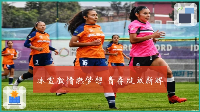冰雪激情燃梦想 青春绽放新辉