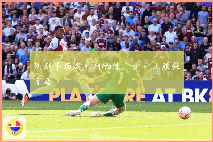 热刺半场战平利物浦，少一人顽强守局